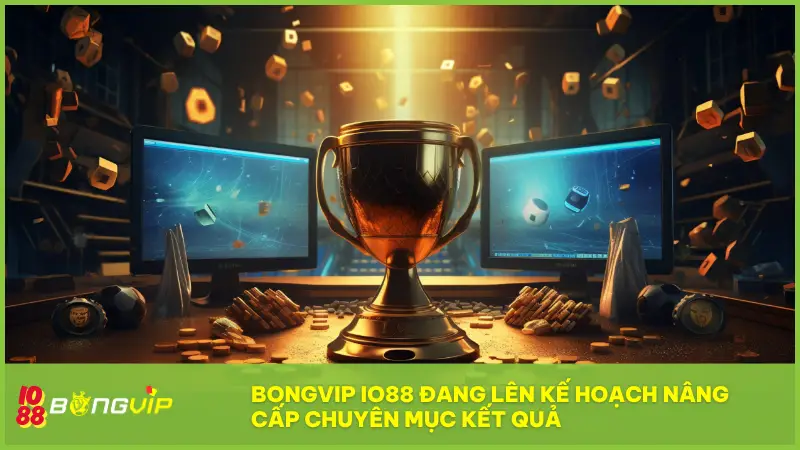 BONGVIP IO88 đang lên kế hoạch nâng cấp chuyên mục Kết Quả