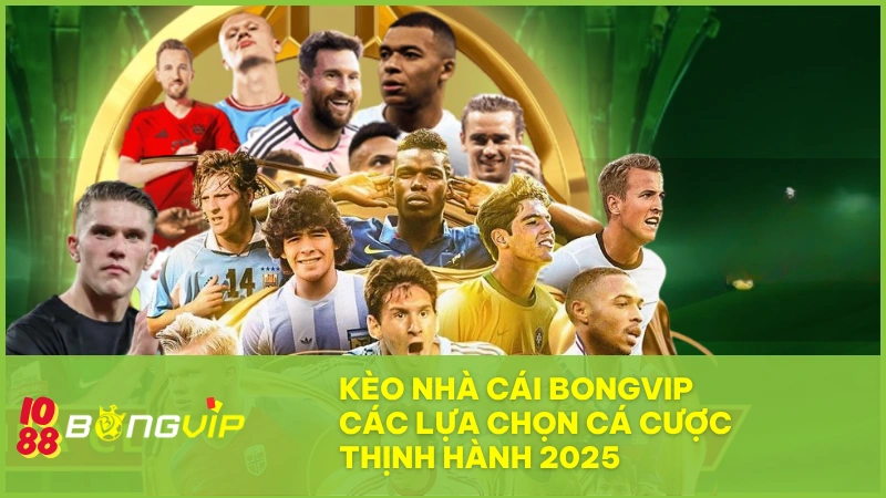 Kèo nhà cái BONGVIP và các lựa chọn cá cược thịnh hành 2025