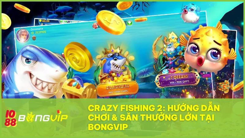 Crazy Fishing 2 tại Bongvip: Hướng dẫn săn cá và chinh phục thưởng lớn