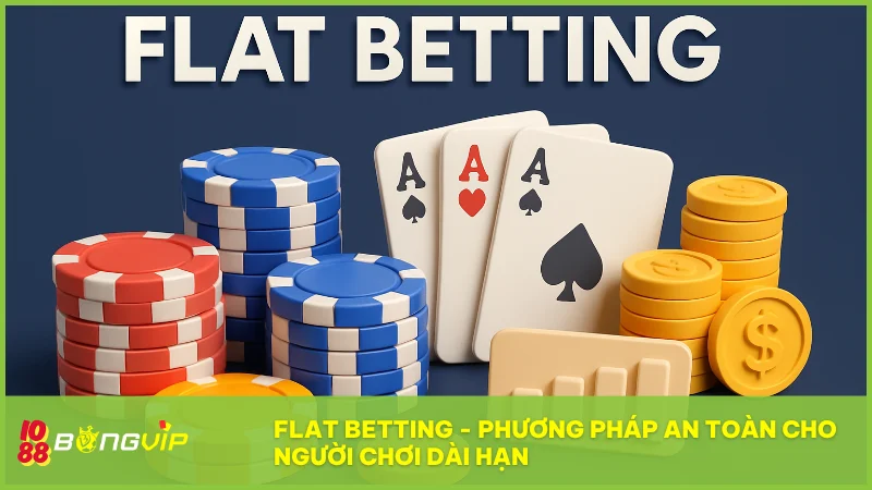 Flat Betting đặt cược ổn định theo tỷ lệ vốn để kiểm soát rủi ro và duy trì hiệu suất lâu dài