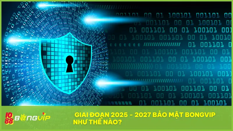 Giai đoạn 2025 - 2027 bảo mật BONGVIP như thế nào?