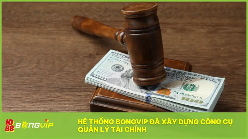 Hệ thống BONGVIP đã xây dựng công cụ quản lý tài chính