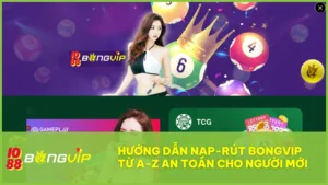 Hướng dẫn nạp rút bongvip nhanh chóng, an toàn | Nhận khuyến mãi 30%