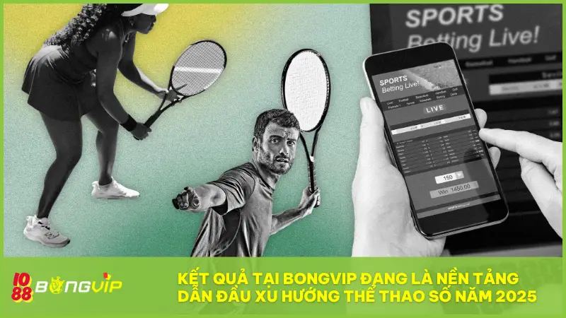 Kết Quả tại BONGVIP là nền tảng dẫn đầu xu hướng thể thao số năm 2025