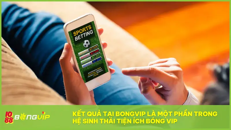 Kết Quả tại BONGVIP là một phần trong hệ sinh thái Tiện ích Bóng Vip