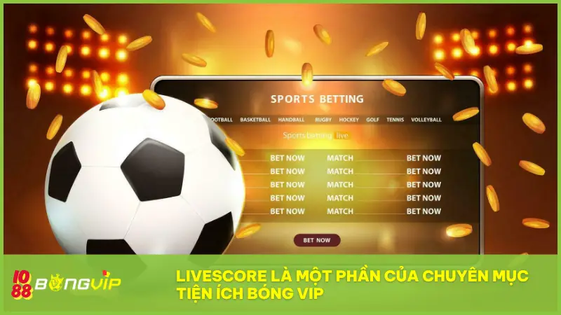 Livescore là một phần của chuyên mục Tiện ích Bóng Vip