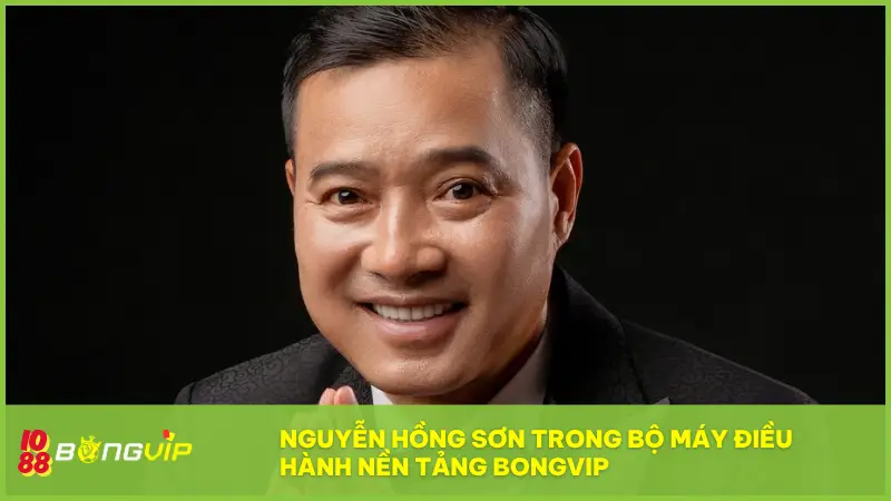Nguyễn Hồng Sơn trong bộ máy điều hành nền tảng BONGVIP