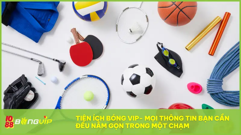 Tiện ích Bóng Vip - Mọi thông tin thể thao bạn cần đều nằm gọn trong một chạm