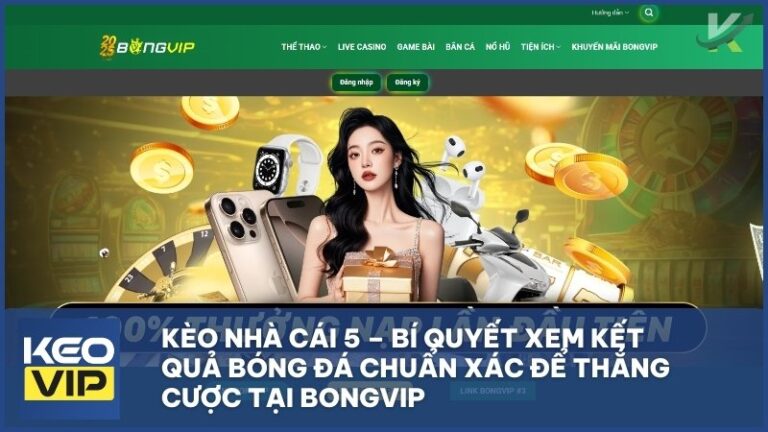 keo nha cai 5 bongvip - Kèo Nhà Cái 5 – Bí Quyết Xem Kết Quả Bóng Đá Chuẩn Xác Để Thắng Cược Tại BONGVIP